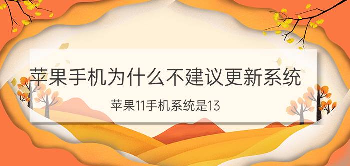 苹果手机为什么不建议更新系统 苹果11手机系统是13.0有必要升级吗？